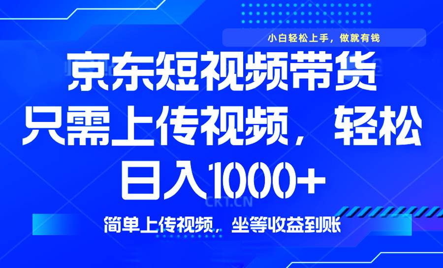 （14156期）最新风口，京东短视频带货，只需上传视频，轻松日入1000+，无需剪辑，…-玖哥网创