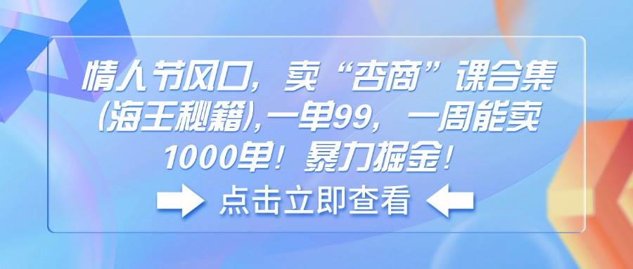 （14158期）情人节风口，卖“杏商”课合集(海王秘籍),一单99，一周能卖1000单！暴…-玖哥网创