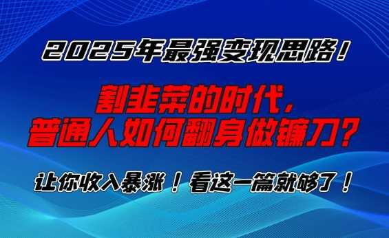 2025年最强变现思路，割韭菜的时代， 普通人如何翻身做镰刀？【揭秘】-玖哥网创