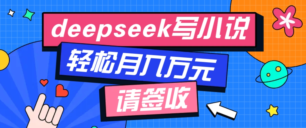 利用Deepseek写小说，零门槛AI小说创作全攻略，新手也能轻松学会提升收入-玖哥网创