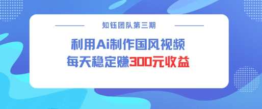 视频号ai国风视频创作者分成计划每天稳定300元收益-玖哥网创