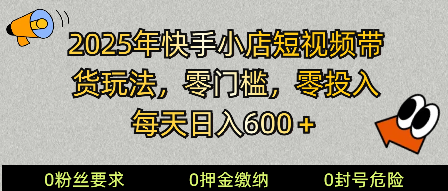 2025快手小店短视频带货模式，零投入，零门槛，每天日入600＋-玖哥网创