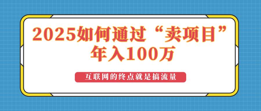 （14181期）2025年如何通过“卖项目”实现100万收益：最具潜力的盈利模式解析-玖哥网创