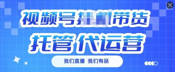 视频号挂J直播带货托管代运营，每个月多挣3k【揭秘】-玖哥网创