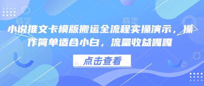 小说推文卡模版搬运全流程实操演示，操作简单适合小白，流量收益嘎嘎-玖哥网创