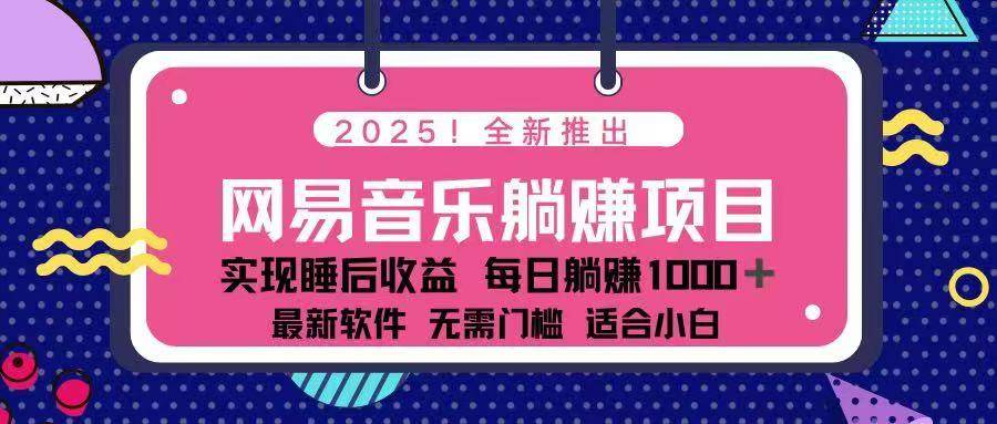 （14185期）2025最新网易云躺赚项目 每天几分钟 轻松3万+-玖哥网创