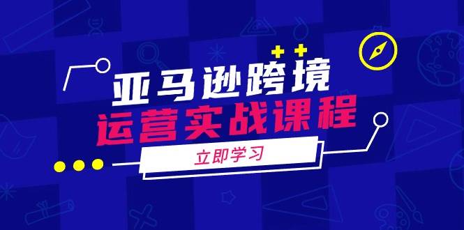 （14188期）亚马逊跨境运营实战课程：涵盖亚马逊运营、申诉、选品等多个方面-玖哥网创