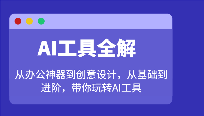 AI工具全解：从办公神器到创意设计，从基础到进阶，带你玩转AI工具-玖哥网创