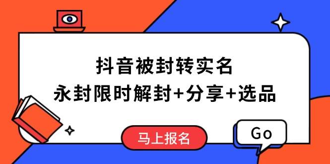 （14195期）抖音被封转实名攻略，永久封禁也能限时解封，分享解封后高效选品技巧-玖哥网创