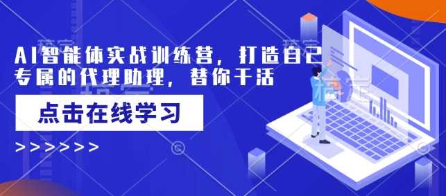 AI智能体实战训练营，打造自己专属的代理助理，替你干活-玖哥网创
