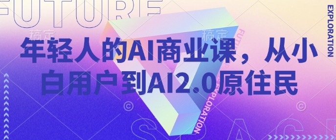 年轻人的AI商业课，从小白用户到AI2.0原住民-玖哥网创