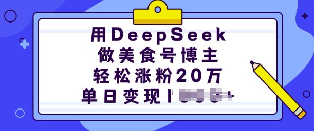 用DeepSeek做美食号博主，轻松涨粉20万，单日变现多张-玖哥网创