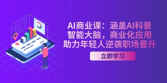 AI商业课：涵盖AI科普，智能大脑，商业化应用，助力年轻人逆袭职场晋升-玖哥网创