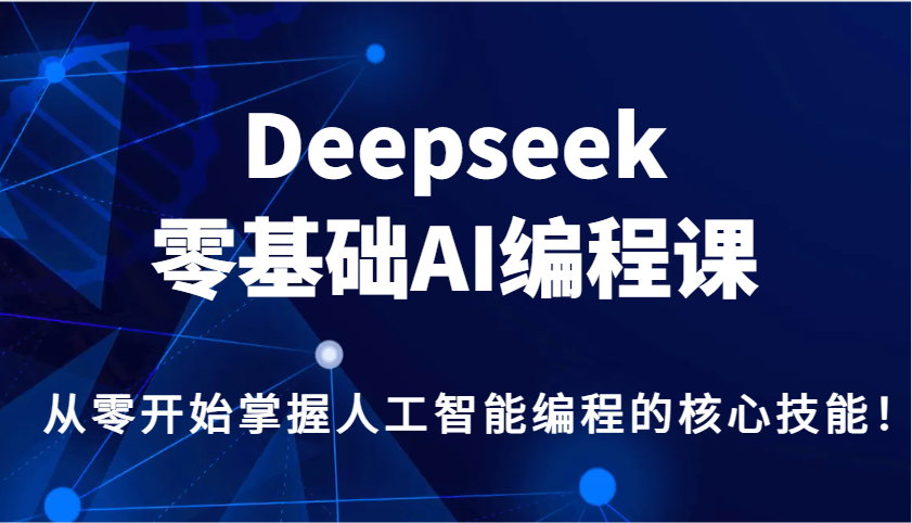 Deepseek零基础AI编程课，从零开始掌握人工智能编程的核心技能！-玖哥网创