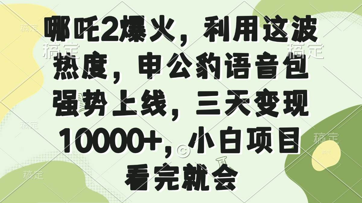 （14223期）哪吒2爆火，利用这波热度，申公豹语音包强势上线，三天变现10000+，小…-玖哥网创