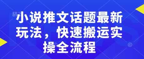 小说推文话题最新玩法，快速搬运实操全流程-玖哥网创