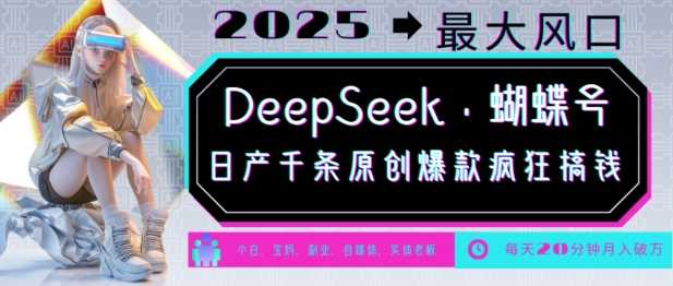 DeepSeek+蝴蝶号，2025年最大风口，日产千条原创爆款，轻松月入破W-玖哥网创