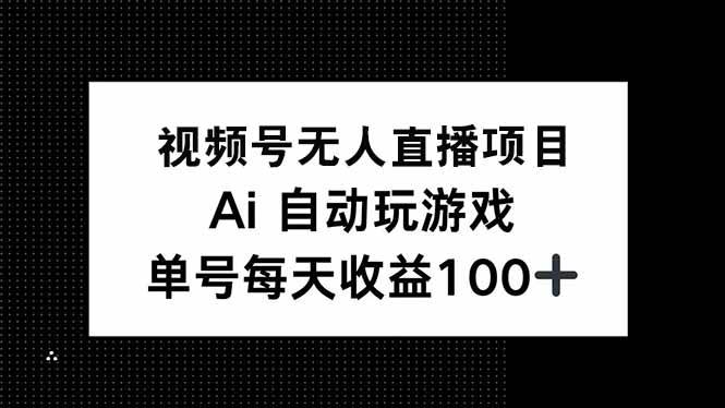 （14227期）视频号无人直播项目，AI自动玩游戏，每天收益150+-玖哥网创