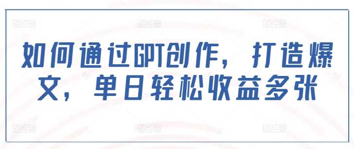 如何通过GPT创作，打造爆文，单日轻松收益多张-玖哥网创