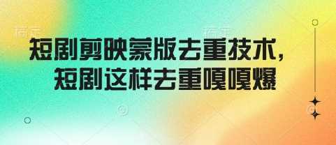 短剧剪映蒙版去重技术，短剧这样去重嘎嘎爆-玖哥网创