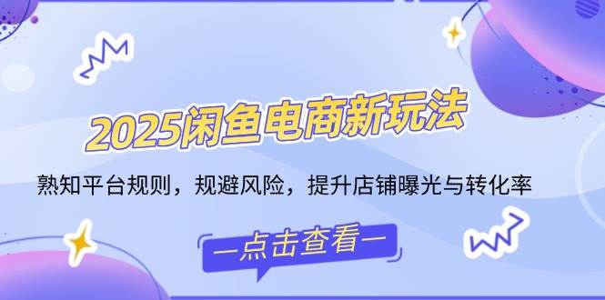（14232期）2025闲鱼电商新玩法，熟知平台规则，规避风险，提升店铺曝光与转化率-玖哥网创