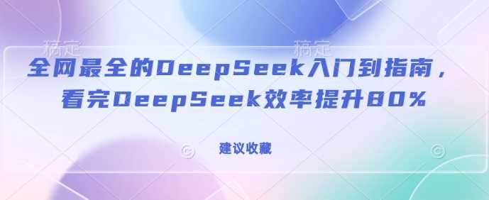 全网最全的DeepSeek入门到指南，看完DeepSeek效率提升80%(建议收藏)-玖哥网创