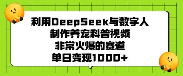 利用DeepSeek与数字人制作养宠科普视频，非常火爆的赛道，单日变现多张-玖哥网创