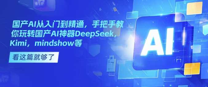 国产AI从入门到精通，手把手教你玩转国产AI神器DeepSeek，Kimi，mindshow等-玖哥网创