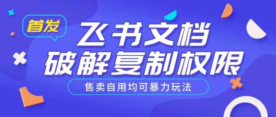 首发飞书文档破解复制权限，售卖自用均可暴力玩法-玖哥网创