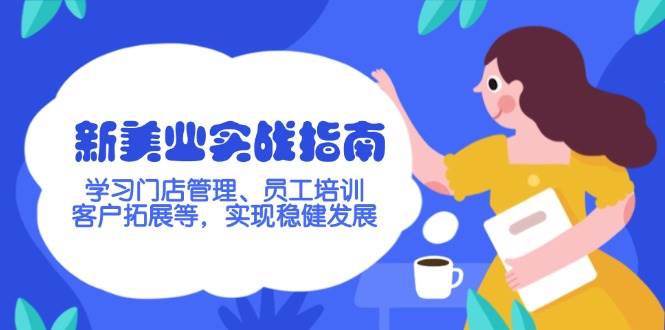（14253期）新美业实战指南，学习门店管理、员工培训、客户拓展等，实现稳健发展-玖哥网创