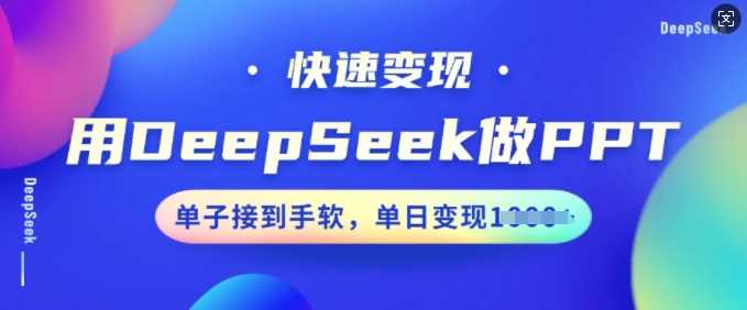 用DeepSeek做PPT，快速变现，单子接到手软，单日变现多张-玖哥网创