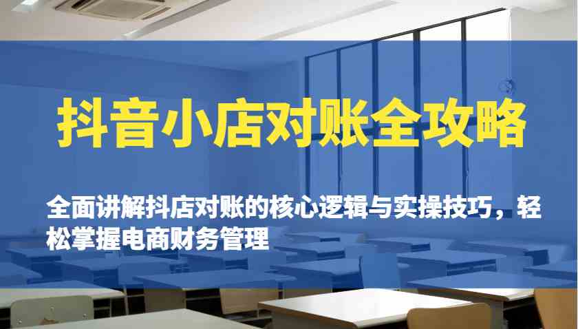 抖音小店对账全攻略：全面讲解抖店对账的核心逻辑与实操技巧，轻松掌握电商财务管理-玖哥网创