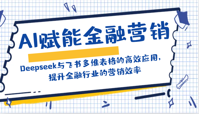 AI赋能金融营销：Deepseek与飞书多维表格的高效应用，提升金融行业的营销效率-玖哥网创