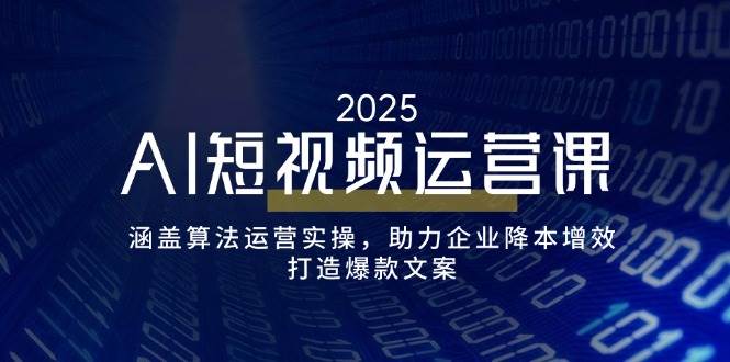 （14283期）AI短视频运营课，涵盖算法运营实操，助力企业降本增效，打造爆款文案-玖哥网创