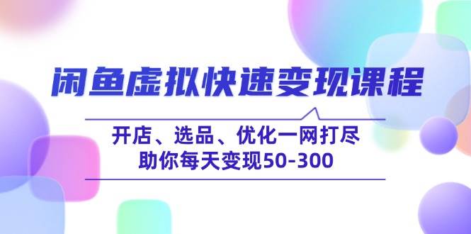 （14282期）闲鱼虚拟快速变现课程，开店、选品、优化一网打尽，助你每天变现50-300-玖哥网创