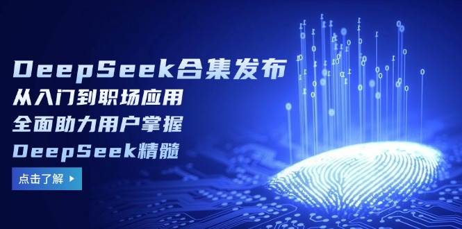 （14281期）DeepSeek合集发布，从入门到职场应用，全面助力用户掌握DeepSeek精髓-玖哥网创