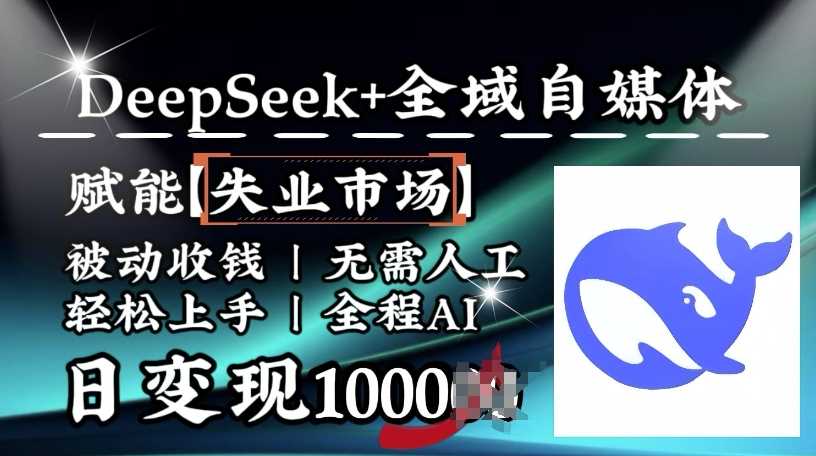 降维打击，Deepseek+全域自媒体，赋能失业市场，被动收钱，无需人工全程AI，日变现1k-玖哥网创