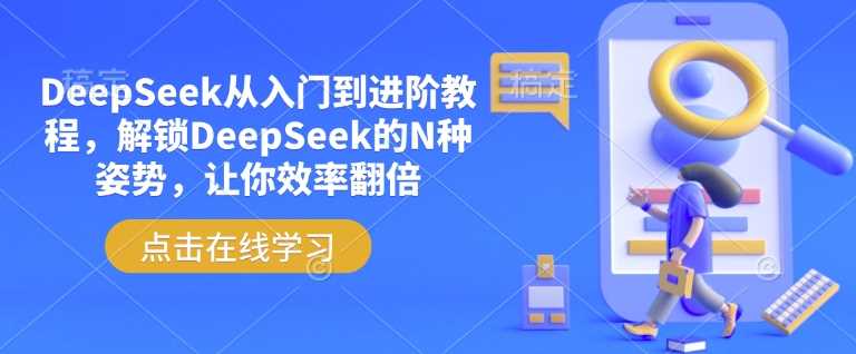 DeepSeek从入门到进阶教程，解锁DeepSeek的N种姿势，让你效率翻倍-玖哥网创