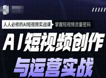 AI短视频创作与运营实战课程，人人必修的AI短视频实战课，掌握短视频流量密码-玖哥网创