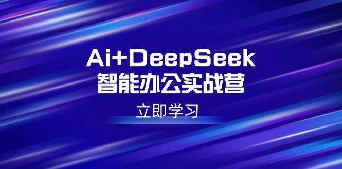 （14291期）Ai+DeepSeek智能办公实战营：解锁AI写作、设计、PPT等高薪技能-玖哥网创