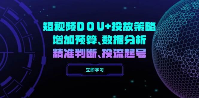 短视频DOU+投放策略，增加预算、数据分析、精准判断，投流起号-玖哥网创