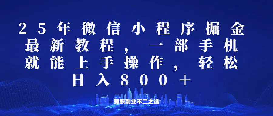 微信小程序25年掘金玩法，一部手机稳定日入800+，适合所有人群，兼职副业的不二之选-玖哥网创
