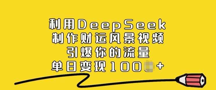 利用DeepSeek制作财运风景视频，引爆你的流量，单日变现多张-玖哥网创