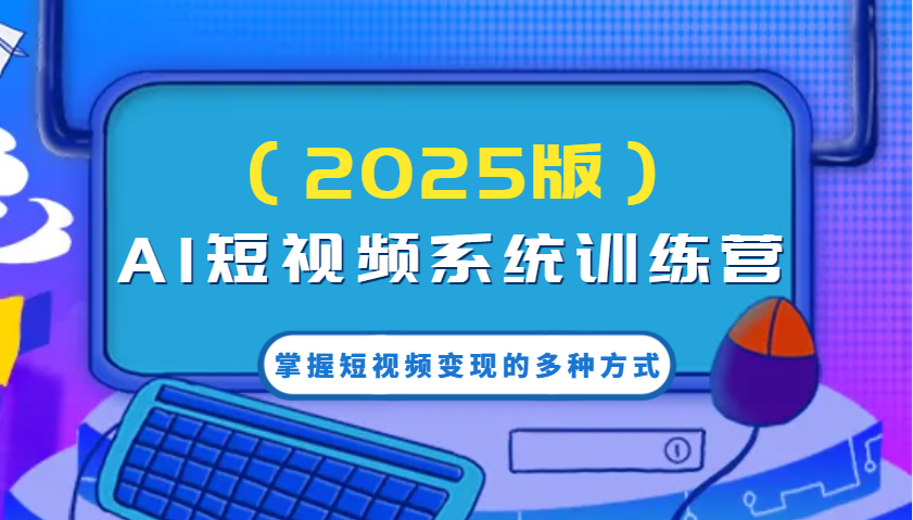 AI短视频系统训练营（2025版）掌握短视频变现的多种方式，结合AI技术提升创作效率！-玖哥网创