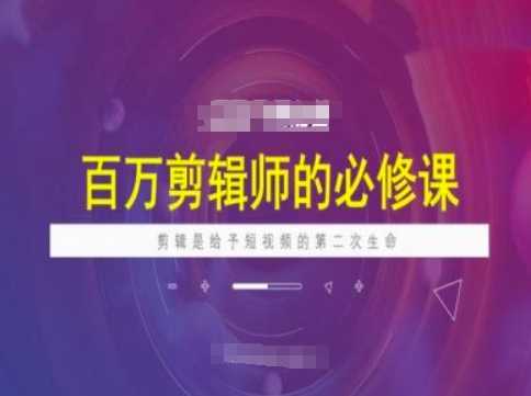 百万剪辑师必修课，剪辑是给予短视频的第二次生命-玖哥网创