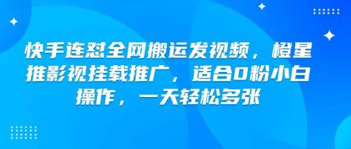 快手连怼全网搬运发视频，橙星推影视挂载推广，适合0粉小白操作，一天轻松多张-玖哥网创