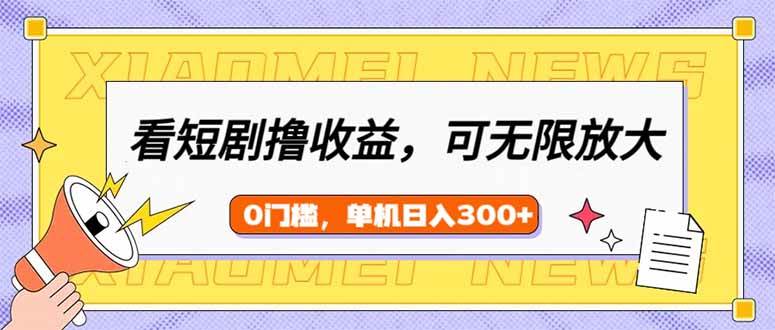 （14302期）看短剧领收益，可矩阵无限放大，单机日收益300+，新手小白轻松上手-玖哥网创