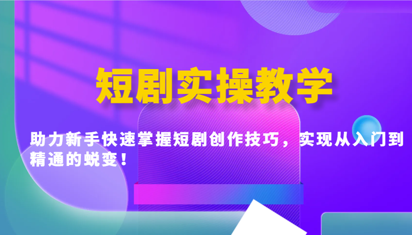 短剧实操教学，助力新手快速掌握短剧创作技巧，实现从入门到精通的蜕变！-玖哥网创