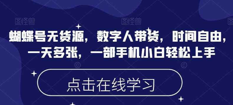 蝴蝶号无货源，数字人带货，时间自由，一天多张，一部手机小白轻松上手-玖哥网创