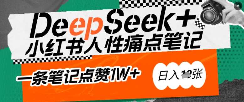 AI赋能小红书爆款秘籍：用DeepSeek轻松抓人性痛点，小白也能写出点赞破万的吸金笔记，日入多张-玖哥网创